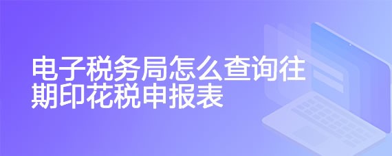 电子税务局怎么查询往期印花税申报表