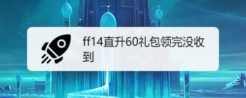 Ff14直升60礼包领完没收到 百度经验 Ff14直升60礼包领完没收到 百度经验