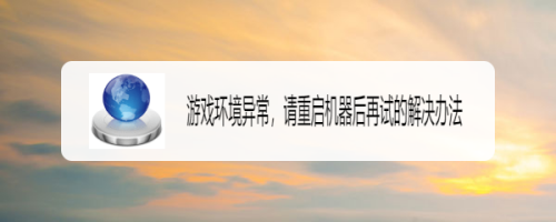 游戏环境异常，请重启机器后再试的解决办法