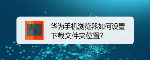 华为手机浏览器如何设置下载图片的文件夹位置？