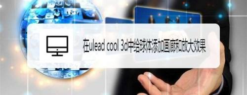 在ulead cool 3d中给球体添加画廊和放大效果