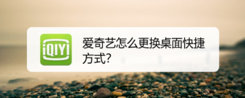 爱奇艺怎么更换桌面快捷方式？