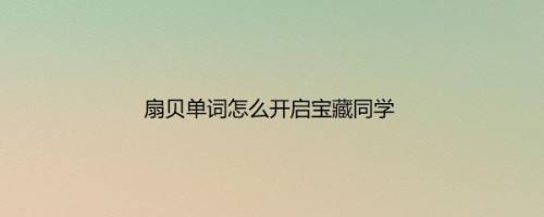 扇贝单词怎么开启宝藏同学