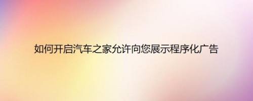 如何开启汽车之家允许向您展示程序化广告