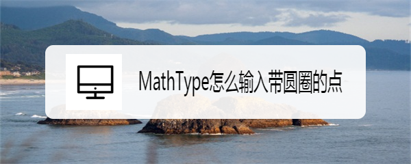 <b>MathType怎么输入带圆圈的点</b>