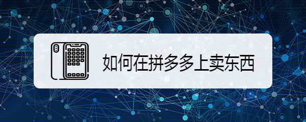 如何在拼多多上卖东西