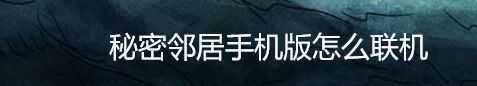 秘密邻居手机版怎么联机
