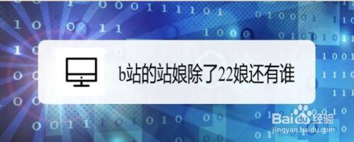 B站的站娘除了22娘还有谁 百度经验 B站的站娘除了22娘还有谁 百度经验
